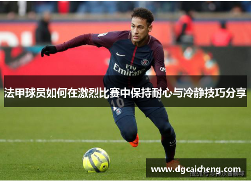 法甲球员如何在激烈比赛中保持耐心与冷静技巧分享