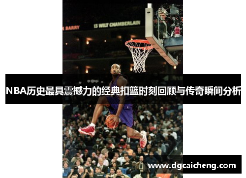 NBA历史最具震撼力的经典扣篮时刻回顾与传奇瞬间分析