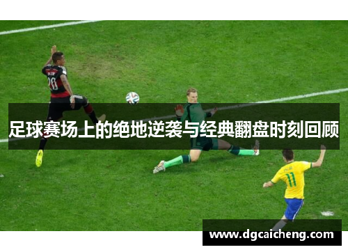 足球赛场上的绝地逆袭与经典翻盘时刻回顾