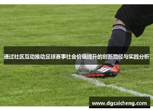 通过社区互动推动足球赛事社会价值提升的创新路径与实践分析