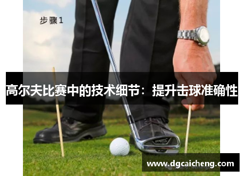 高尔夫比赛中的技术细节：提升击球准确性